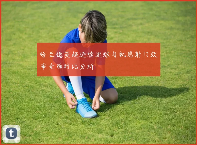 哈兰德英超连续进球与凯恩射门效率全面对比分析