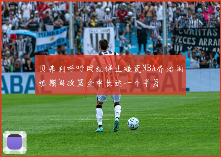 贝弗利呼吁网红停止碰瓷NBA乔治训练期间投篮全中长达一个半月