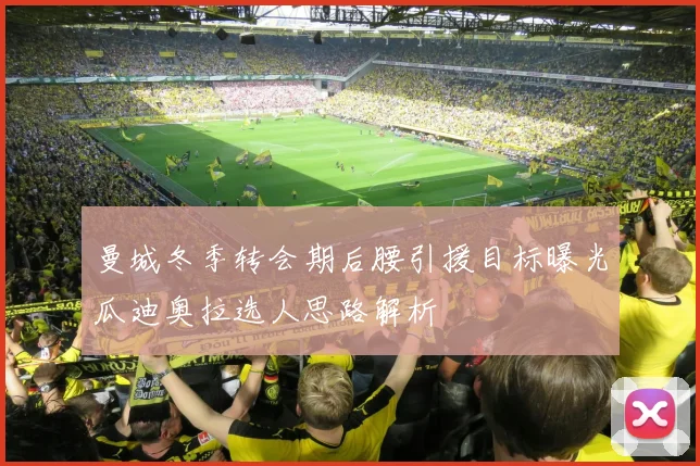 曼城冬季转会期后腰引援目标曝光瓜迪奥拉选人思路解析